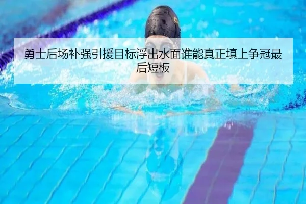勇士后场补强引援目标浮出水面谁能真正填上争冠最后短板